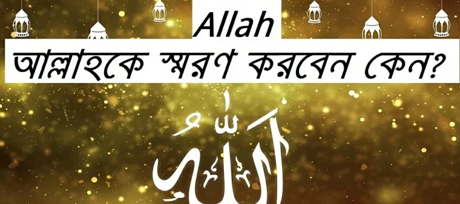 Allah | আল্লাহকে স্মরণ করবেন কেন?