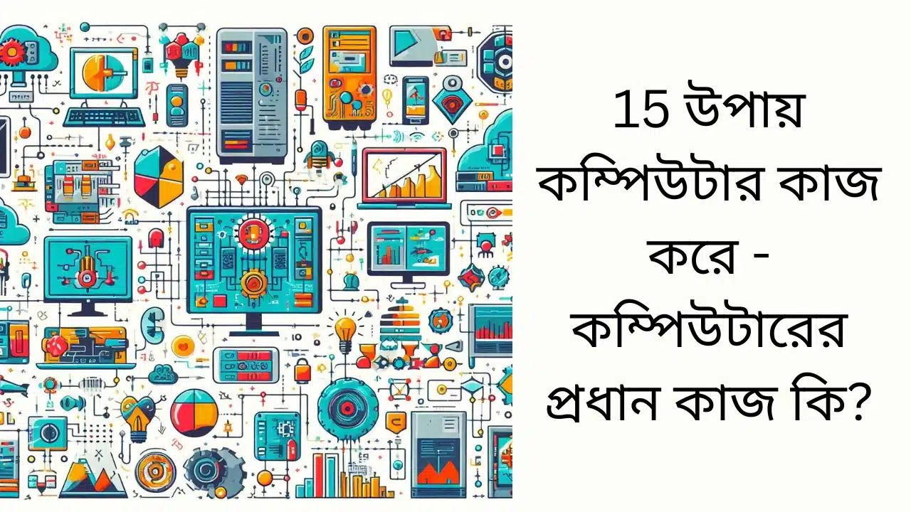 15 উপায় কম্পিউটার কাজ করে – কম্পিউটারের প্রধান কাজ কি?