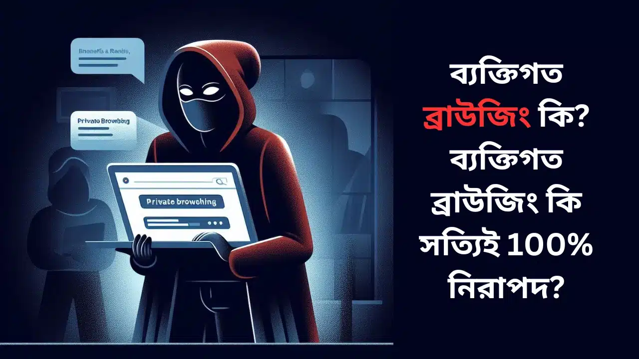 ব্যক্তিগত ব্রাউজিং কি? ব্যক্তিগত ব্রাউজিং কি সত্যিই 100% নিরাপদ?