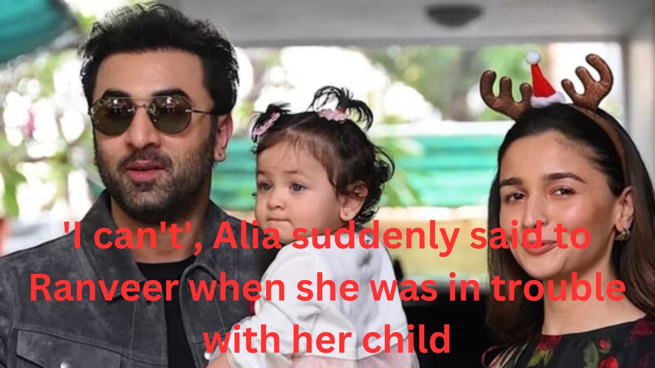 ‘I can’t’, Alia suddenly said to Ranveer when she was in trouble with her child