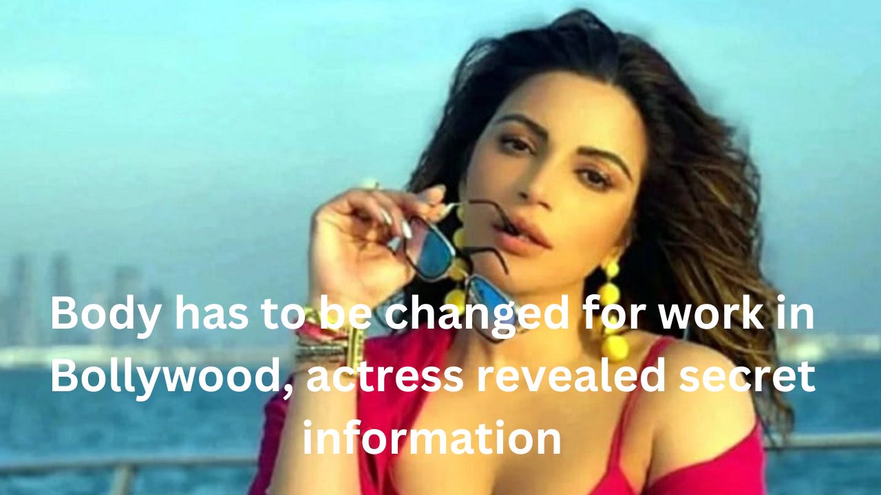 Body has to be changed for work in Bollywood, actress revealed secret information
