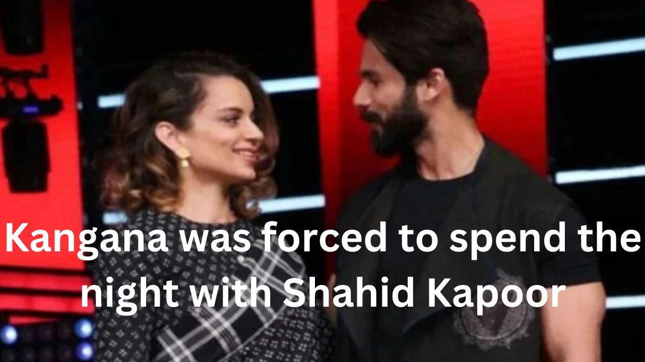Kangana was forced to spend the night with Shahid Kapoor