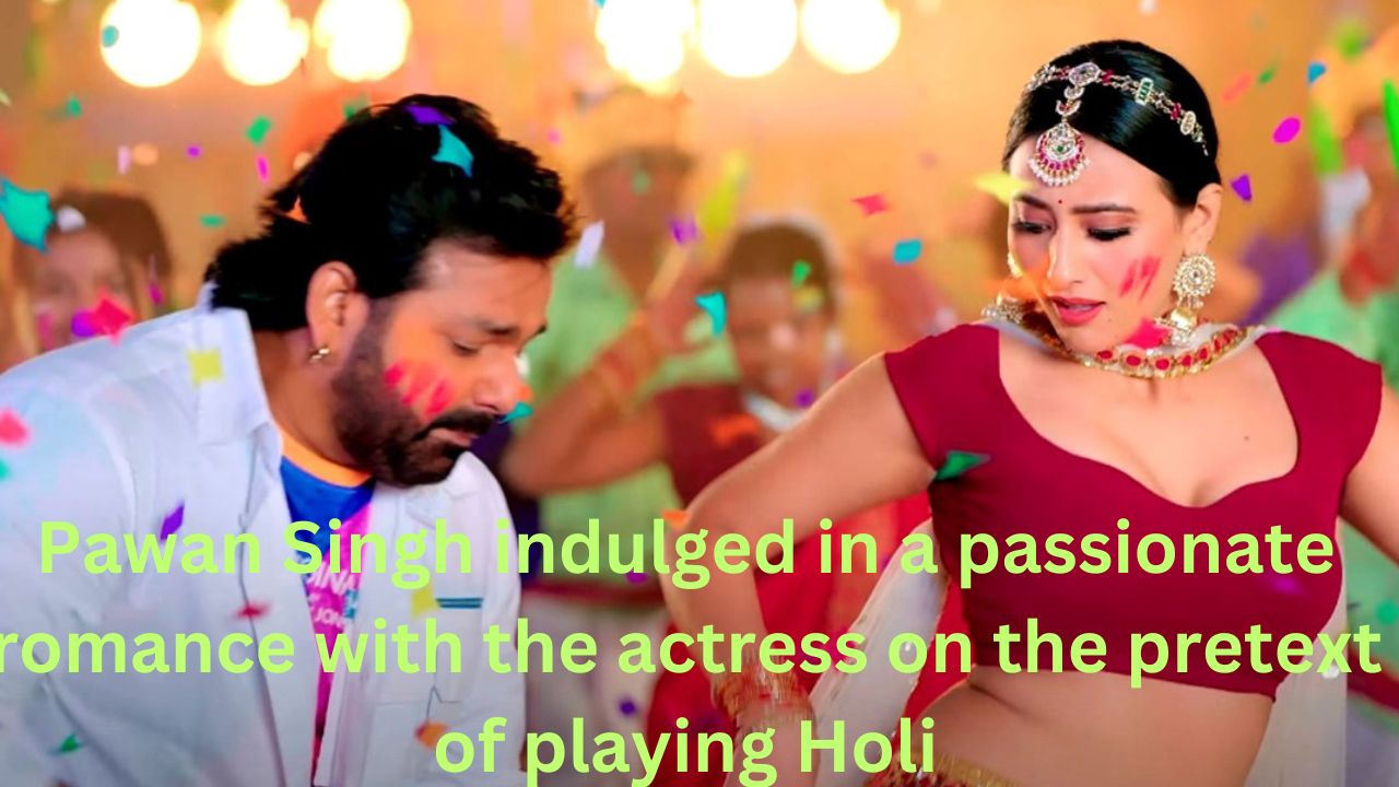 Pawan Singh indulged in a passionate romance with the actress on the pretext of playing Holi